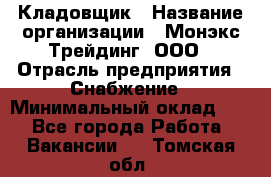 Кладовщик › Название организации ­ Монэкс Трейдинг, ООО › Отрасль предприятия ­ Снабжение › Минимальный оклад ­ 1 - Все города Работа » Вакансии   . Томская обл.